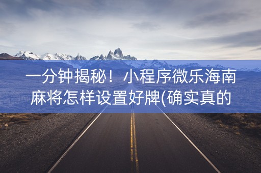 一分钟揭秘！小程序微乐海南麻将怎样设置好牌(确实真的有挂)