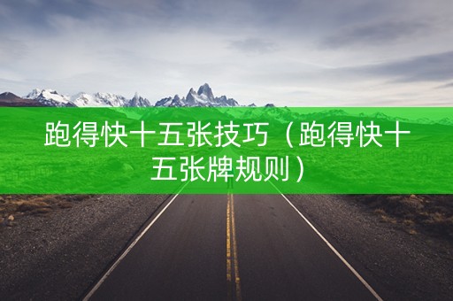 跑得快十五张技巧（跑得快十五张牌规则）