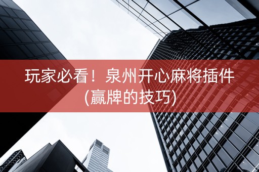 玩家必看！泉州开心麻将插件(赢牌的技巧)