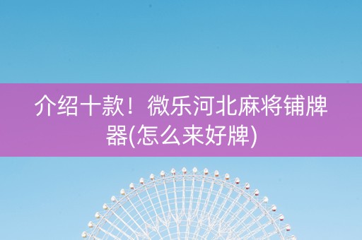 介绍十款！微乐河北麻将铺牌器(怎么来好牌)