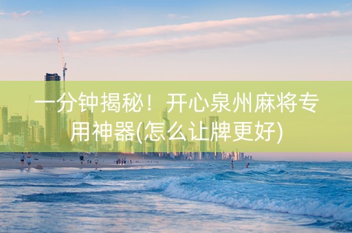一分钟揭秘！开心泉州麻将专用神器(怎么让牌更好)