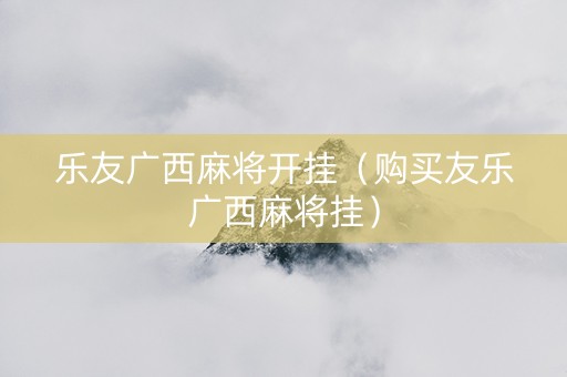 乐友广西麻将开挂（购买友乐广西麻将挂）
