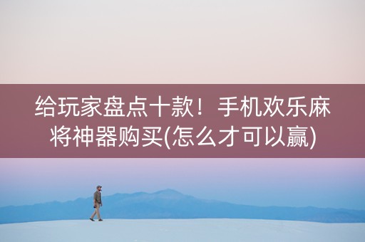 给玩家盘点十款！手机欢乐麻将神器购买(怎么才可以赢)