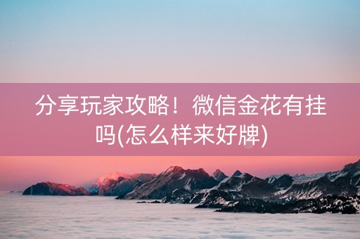 分享玩家攻略！微信金花有挂吗(怎么样来好牌)
