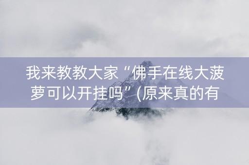 我来教教大家“佛手在线大菠萝可以开挂吗”(原来真的有挂)-知乎