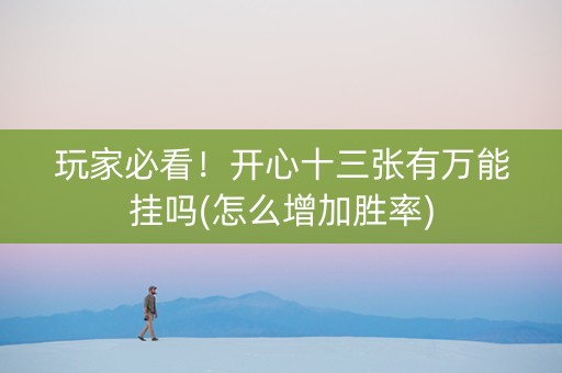 玩家必看！开心十三张有万能挂吗(怎么增加胜率)