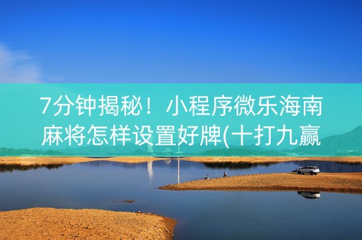 7分钟揭秘！小程序微乐海南麻将怎样设置好牌(十打九赢的打法)
