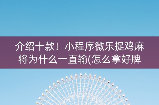 介绍十款！小程序微乐捉鸡麻将为什么一直输(怎么拿好牌)