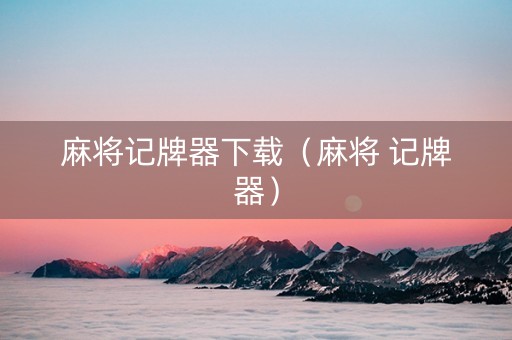 麻将记牌器下载（麻将 记牌器）