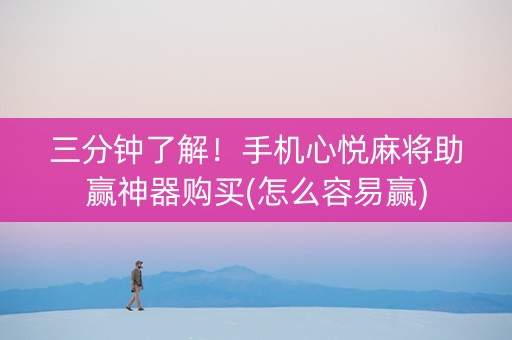 三分钟了解！手机心悦麻将助赢神器购买(怎么容易赢)