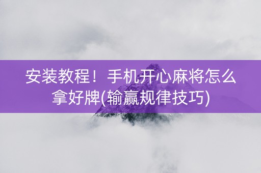 安装教程！手机开心麻将怎么拿好牌(输赢规律技巧)