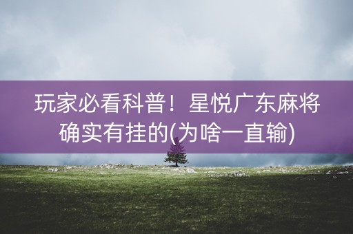 玩家必看科普！星悦广东麻将确实有挂的(为啥一直输)