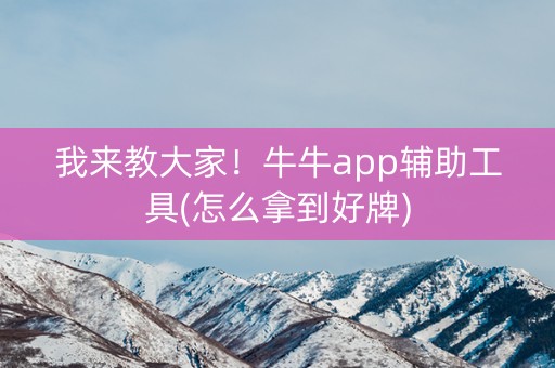 我来教大家！牛牛app辅助工具(怎么拿到好牌)