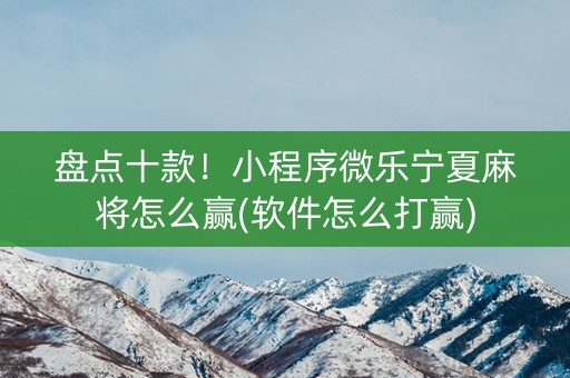 盘点十款！小程序微乐宁夏麻将怎么赢(软件怎么打赢)