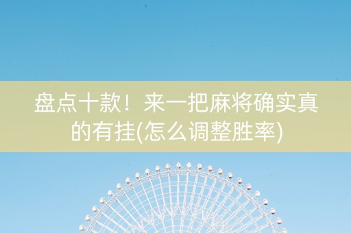 盘点十款！来一把麻将确实真的有挂(怎么调整胜率)
