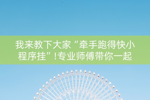我来教下大家“牵手跑得快小程序挂”!专业师傅带你一起了解（详细教程）-知乎