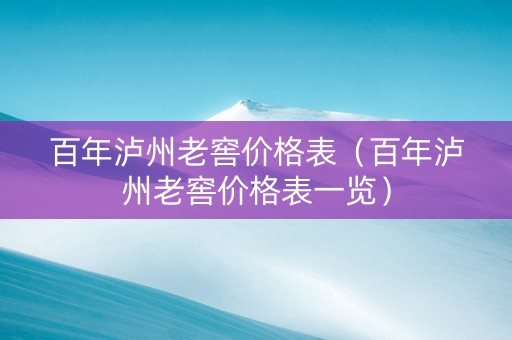 详细阅读:百年泸州老窖价格表(百年泸州老窖价格表一览) 百年泸州老窖价格表(百年泸州老窖价格表一览)
