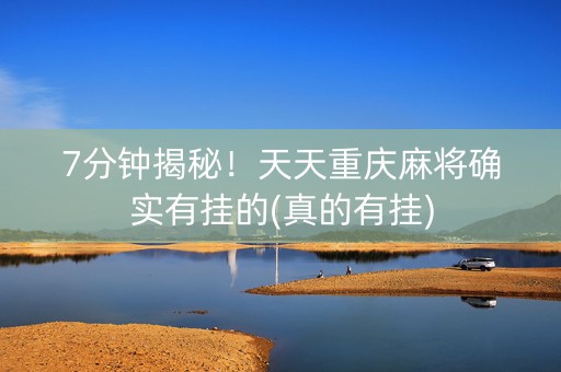 7分钟揭秘！天天重庆麻将确实有挂的(真的有挂)