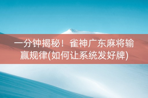 一分钟揭秘！雀神广东麻将输赢规律(如何让系统发好牌)