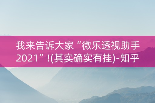 我来告诉大家“微乐透视助手2021”!(其实确实有挂)-知乎