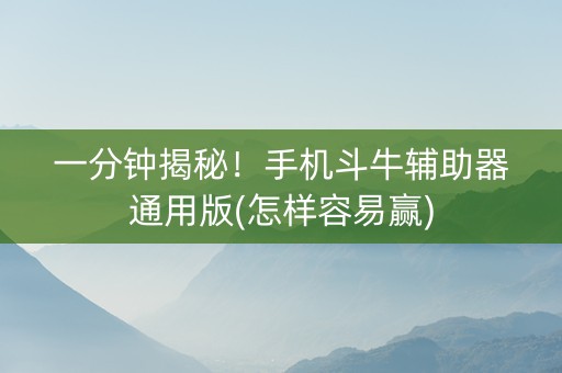 一分钟揭秘！手机斗牛辅助器通用版(怎样容易赢)