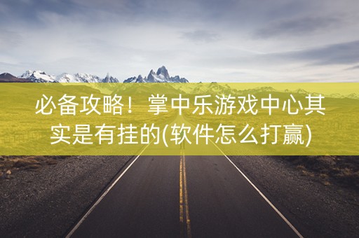 必备攻略！掌中乐游戏中心其实是有挂的(软件怎么打赢)