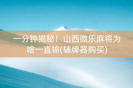 一分钟揭秘！山西微乐麻将为啥一直输(辅牌器购买)