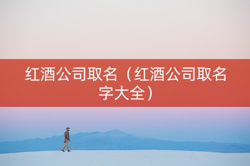 红酒公司取名（红酒公司取名字大全）