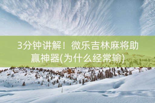 3分钟讲解！微乐吉林麻将助赢神器(为什么经常输)