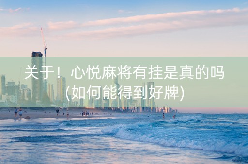 关于！心悦麻将有挂是真的吗(如何能得到好牌)