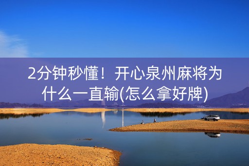 2分钟秒懂！开心泉州麻将为什么一直输(怎么拿好牌)