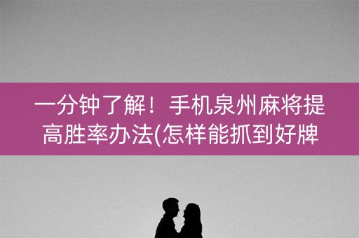 一分钟了解！手机泉州麻将提高胜率办法(怎样能抓到好牌)