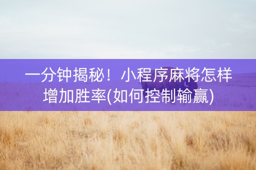 一分钟揭秘！小程序麻将怎样增加胜率(如何控制输赢)
