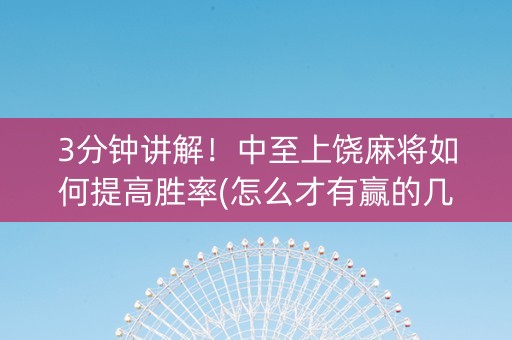 3分钟讲解！中至上饶麻将如何提高胜率(怎么才有赢的几率)