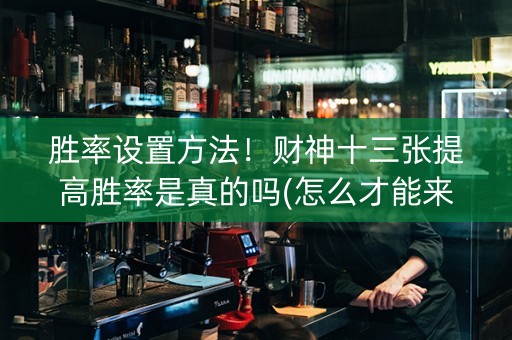 胜率设置方法！财神十三张提高胜率是真的吗(怎么才能来好牌)