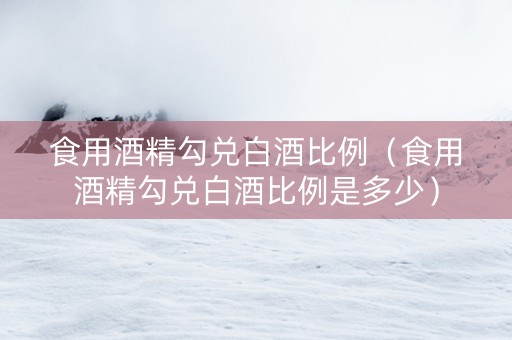 食用酒精勾兑白酒比例（食用酒精勾兑白酒比例是多少）