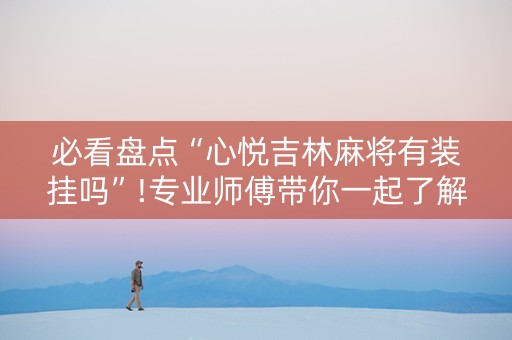 必看盘点“心悦吉林麻将有装挂吗”!专业师傅带你一起了解（详细教程）-知乎