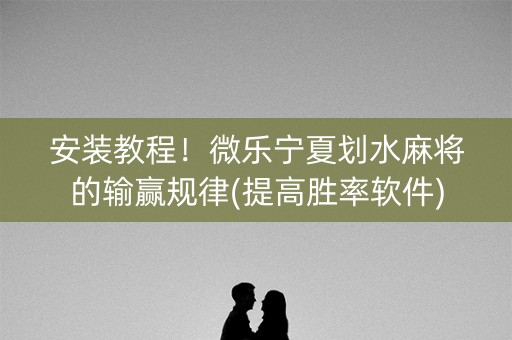 安装教程！微乐宁夏划水麻将的输赢规律(提高胜率软件)