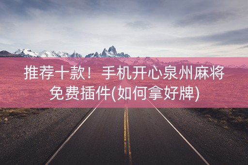 推荐十款！手机开心泉州麻将免费插件(如何拿好牌)