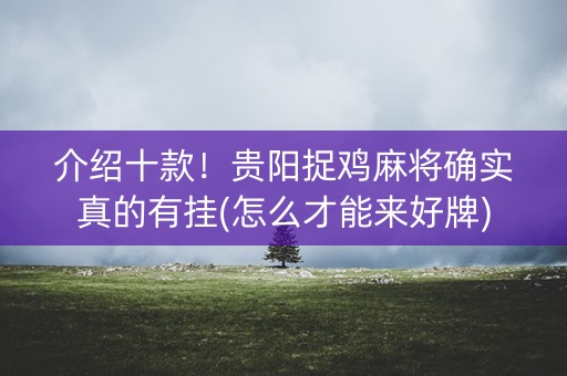 介绍十款！贵阳捉鸡麻将确实真的有挂(怎么才能来好牌)