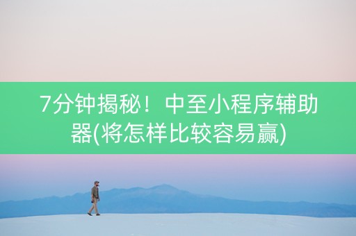 7分钟揭秘！中至小程序辅助器(将怎样比较容易赢)