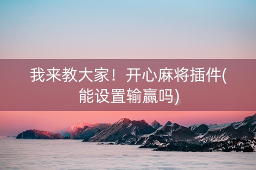 我来教大家！开心麻将插件(能设置输赢吗)