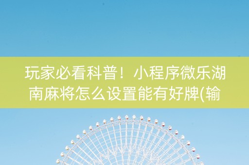 玩家必看科普！小程序微乐湖南麻将怎么设置能有好牌(输赢有规律)