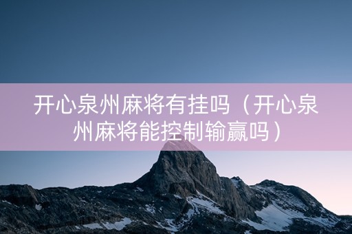 开心泉州麻将有挂吗（开心泉州麻将能控制输赢吗）