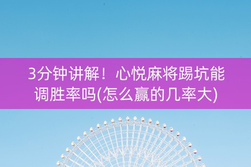 3分钟讲解！心悦麻将踢坑能调胜率吗(怎么赢的几率大)