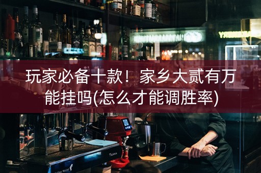 玩家必备十款！家乡大贰有万能挂吗(怎么才能调胜率)