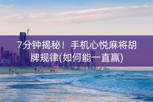 7分钟揭秘！手机心悦麻将胡牌规律(如何能一直赢)