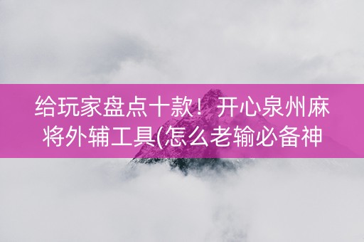 给玩家盘点十款！开心泉州麻将外辅工具(怎么老输必备神器)