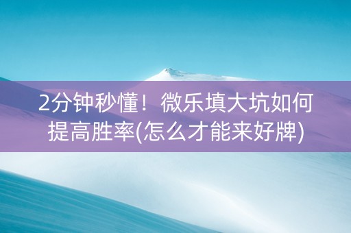 2分钟秒懂！微乐填大坑如何提高胜率(怎么才能来好牌)