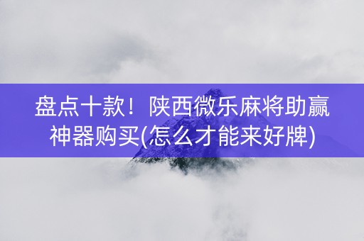 盘点十款！陕西微乐麻将助赢神器购买(怎么才能来好牌)